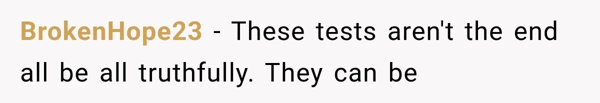 BrokenHope23 − These tests aren't the end all be all truthfully. They can be