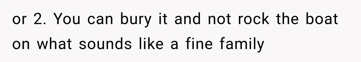 or 2. You can bury it and not rock the boat on what sounds like a fine family