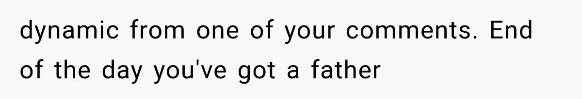 dynamic from one of your comments. End of the day you've got a father