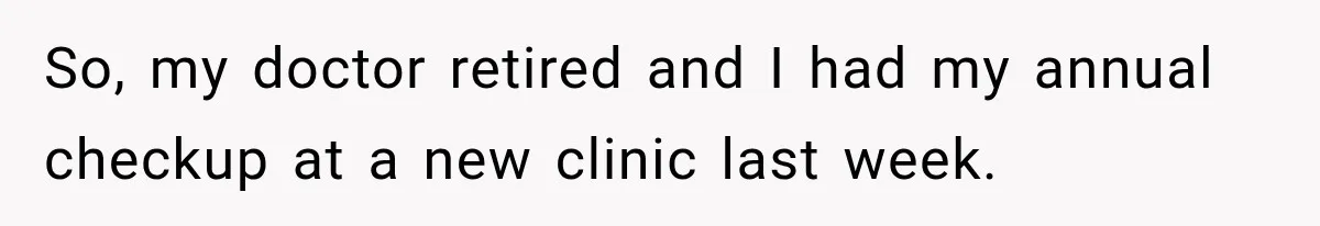 So, my doctor retired and I had my annual checkup at a new clinic last week.