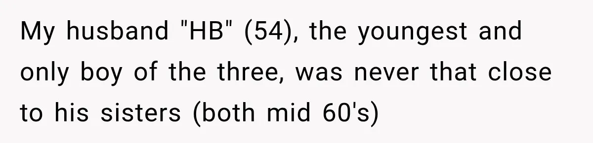 My husband "HB" (54), the youngest and only boy of the three, was never that close to his sisters (both mid 60's)