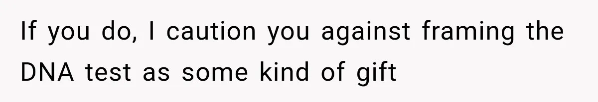 If you do, I caution you against framing the DNA test as some kind of gift