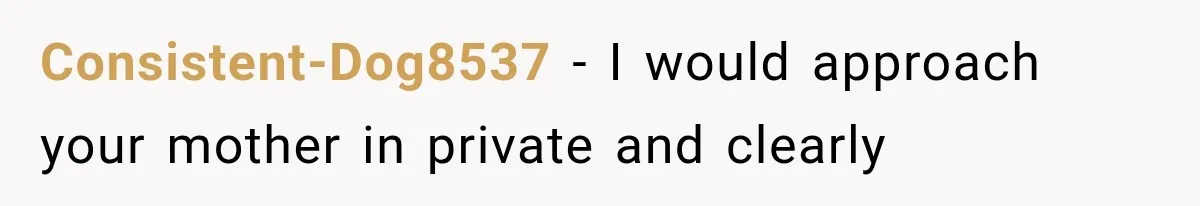 Consistent-Dog8537 − I would approach your mother in private and clearly