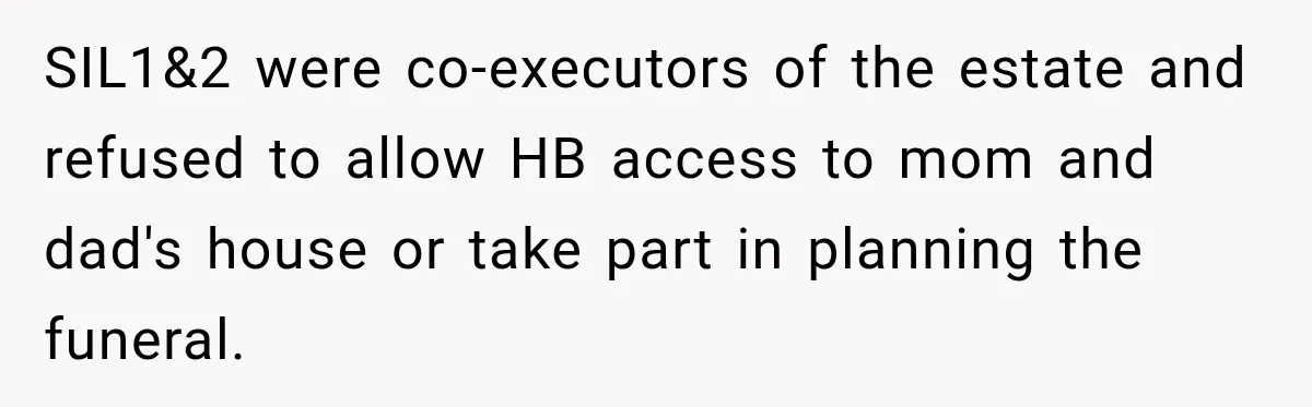 SIL1&2 were co-executors of the estate and refused to allow HB access to mom and dad's house or take part in planning the funeral.