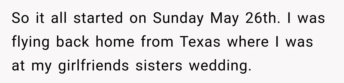 So it all started on Sunday May 26th. I was flying back home from Texas where I was at my girlfriends sisters wedding.