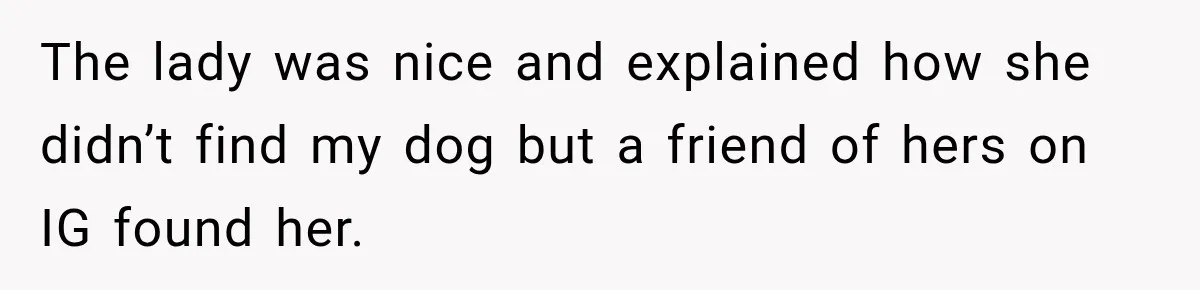 The lady was nice and explained how she didn’t find my dog but a friend of hers on IG found her.
