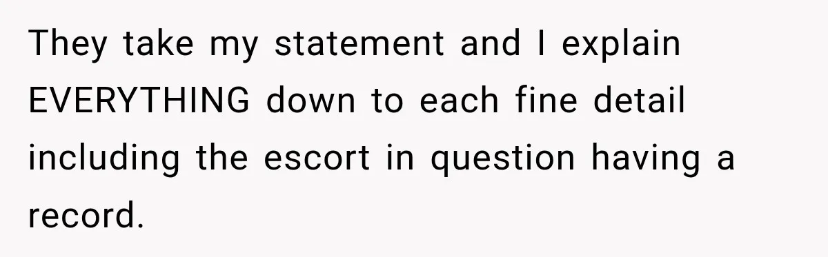 They take my statement and I explain EVERYTHING down to each fine detail including the escort in question having a record.