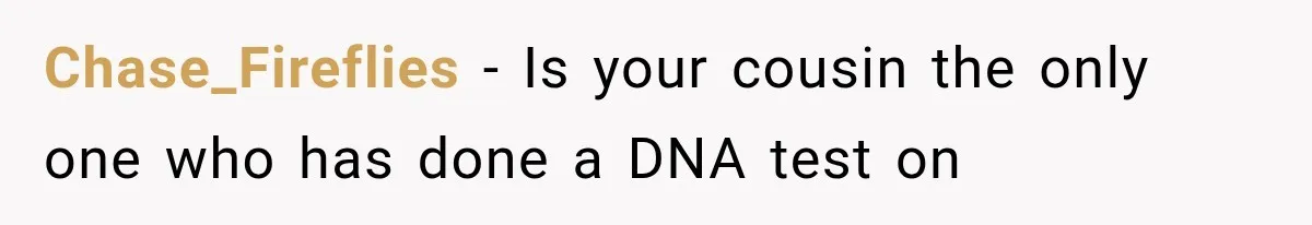Chase_Fireflies − Is your cousin the only one who has done a DNA test on