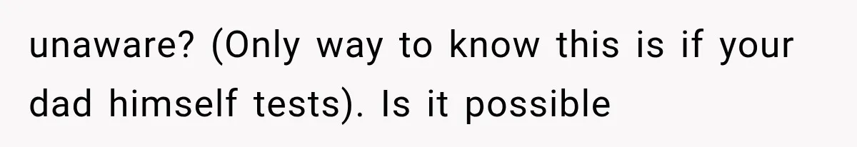 unaware? (Only way to know this is if your dad himself tests). Is it possible