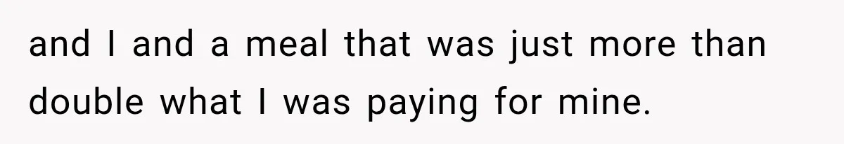 and I and a meal that was just more than double what I was paying for mine.