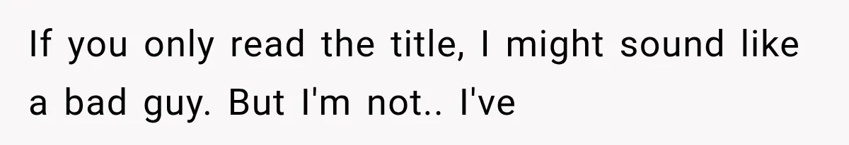 If you only read the title, I might sound like a bad guy. But I'm not.. I've