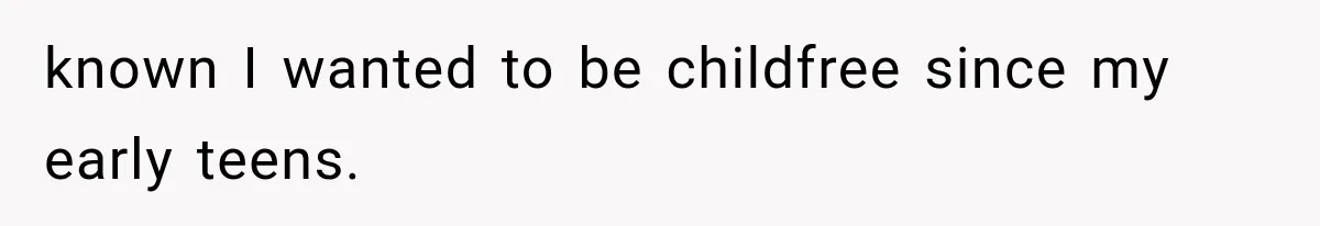 known I wanted to be childfree since my early teens.