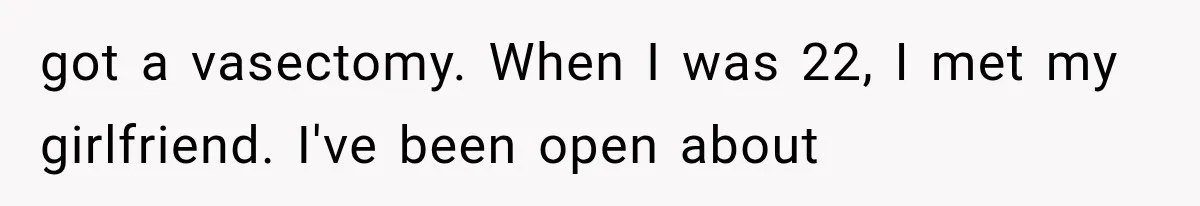 got a vasectomy. When I was 22, I met my girlfriend. I've been open about