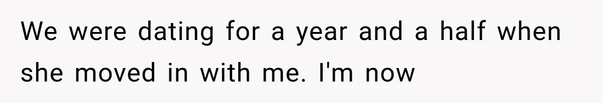 We were dating for a year and a half when she moved in with me. I'm now