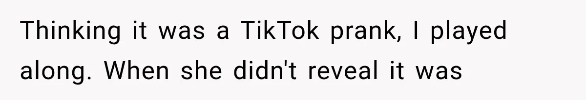 Thinking it was a TikTok prank, I played along. When she didn't reveal it was