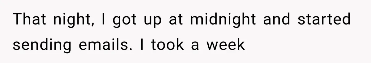 That night, I got up at midnight and started sending emails. I took a week