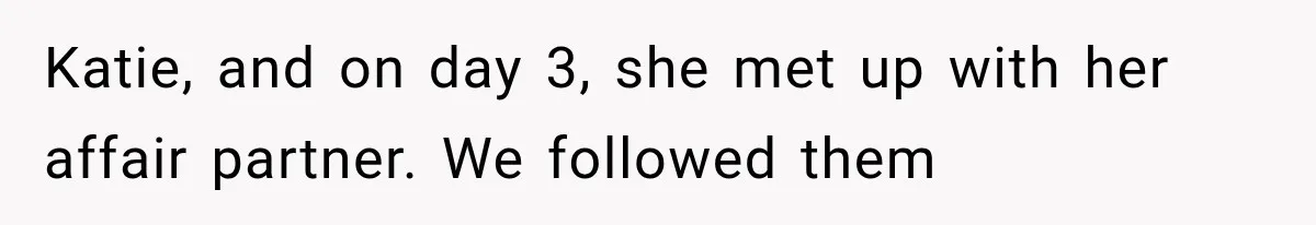 Katie, and on day 3, she met up with her affair partner. We followed them