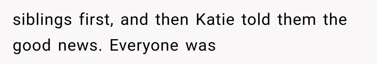 siblings first, and then Katie told them the good news. Everyone was