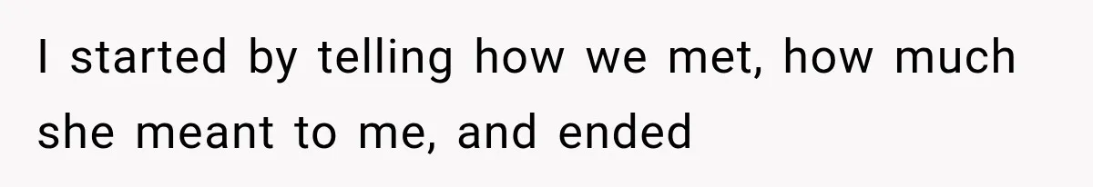 I started by telling how we met, how much she meant to me, and ended