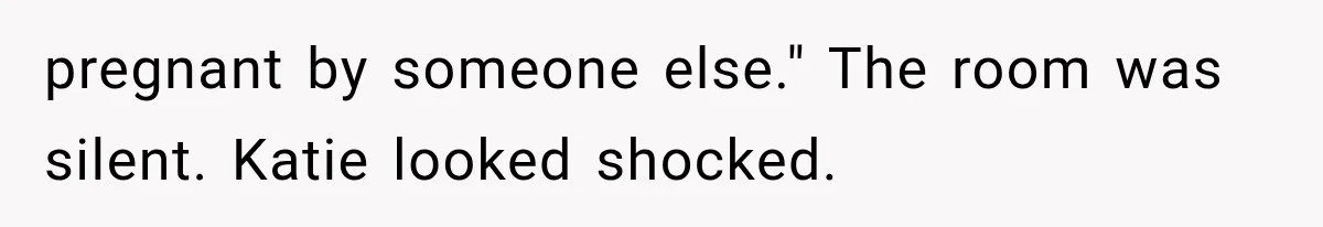 pregnant by someone else." The room was silent. Katie looked shocked.