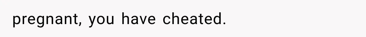 pregnant, you have cheated.