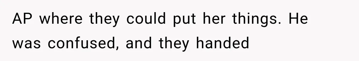AP where they could put her things. He was confused, and they handed