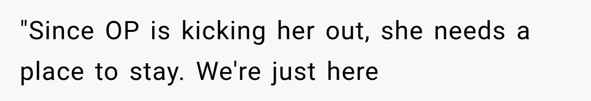 "Since OP is kicking her out, she needs a place to stay. We're just here