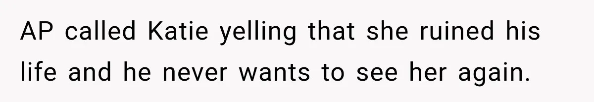 AP called Katie yelling that she ruined his life and he never wants to see her again.