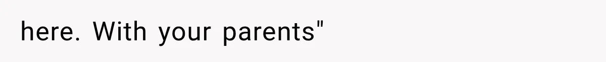 here. With your parents"