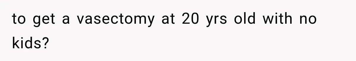 to get a vasectomy at 20 yrs old with no kids?