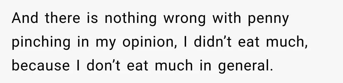 And there is nothing wrong with penny pinching in my opinion, I didn’t eat much, because I don’t eat much in general.
