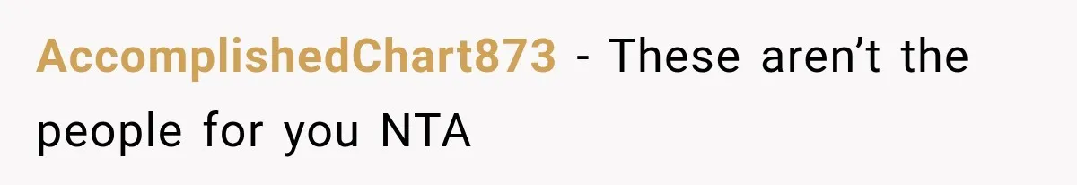 AccomplishedChart873 − These aren’t the people for you NTA