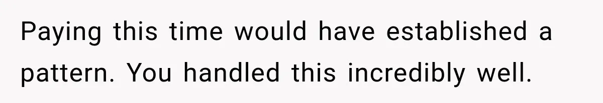 Paying this time would have established a pattern. You handled this incredibly well.
