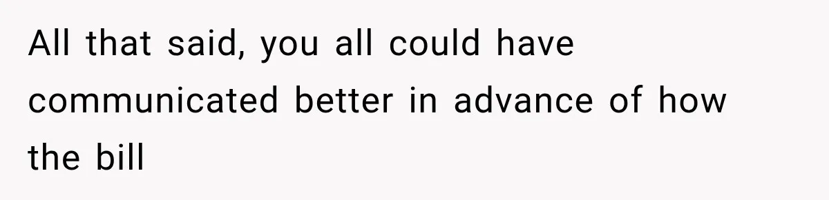 All that said, you all could have communicated better in advance of how the bill