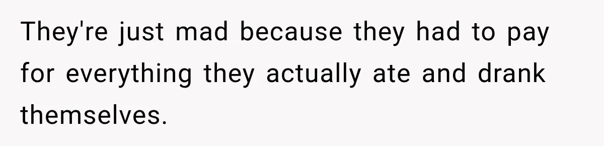 They're just mad because they had to pay for everything they actually ate and drank themselves.