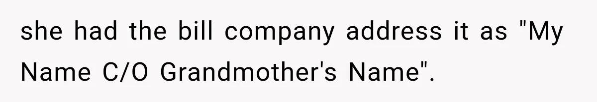 Woman Discovers Her Family Believed a 25-Year-Old Lie About Her, So She Finally Speaks Up she had the bill company address it as "My Name C/O Grandmother's Name".