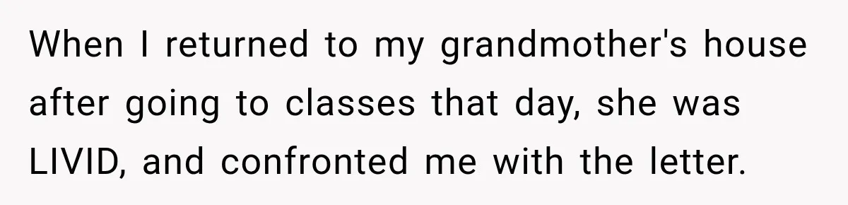 Woman Discovers Her Family Believed a 25-Year-Old Lie About Her, So She Finally Speaks Up When I returned to my grandmother's house after going to classes that day, she was LIVID, and confronted me with the letter.