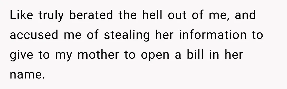 Woman Discovers Her Family Believed a 25-Year-Old Lie About Her, So She Finally Speaks Up Like truly berated the hell out of me, and accused me of stealing her information to give to my mother to open a bill in her name.