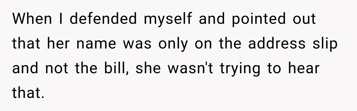 Woman Discovers Her Family Believed a 25-Year-Old Lie About Her, So She Finally Speaks Up When I defended myself and pointed out that her name was only on the address slip and not the bill, she wasn't trying to hear that.