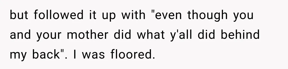 Woman Discovers Her Family Believed a 25-Year-Old Lie About Her, So She Finally Speaks Up but followed it up with "even though you and your mother did what y'all did behind my back". I was floored.