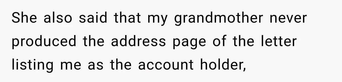 Woman Discovers Her Family Believed a 25-Year-Old Lie About Her, So She Finally Speaks Up She also said that my grandmother never produced the address page of the letter listing me as the account holder,