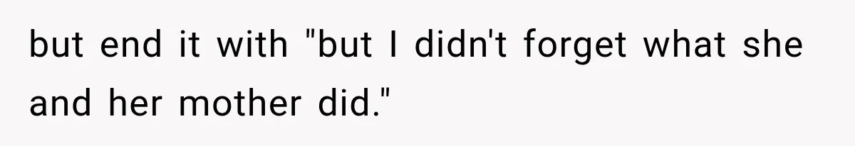 Woman Discovers Her Family Believed a 25-Year-Old Lie About Her, So She Finally Speaks Up but end it with "but I didn't forget what she and her mother did."