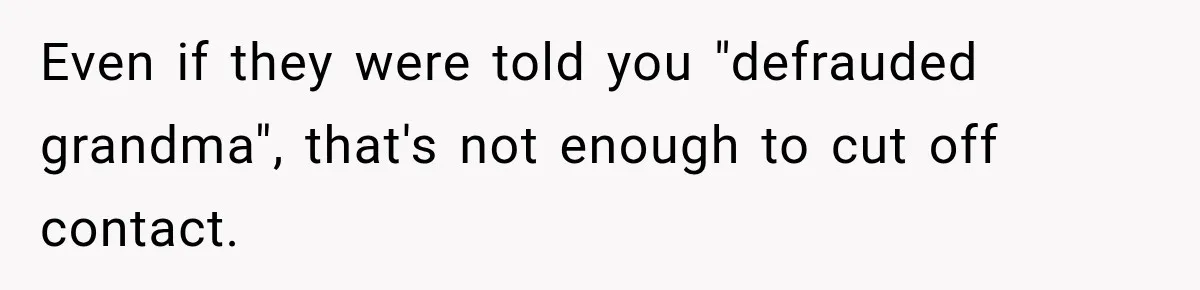Woman Discovers Her Family Believed a 25-Year-Old Lie About Her, So She Finally Speaks Up Even if they were told you "defrauded grandma", that's not enough to cut off contact.