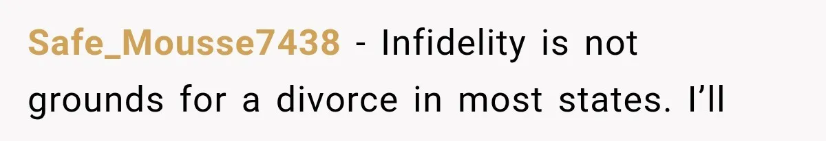 Safe_Mousse7438 − Infidelity is not grounds for a divorce in most states. I’ll