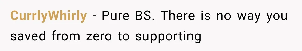 CurrlyWhirly − Pure BS. There is no way you saved from zero to supporting