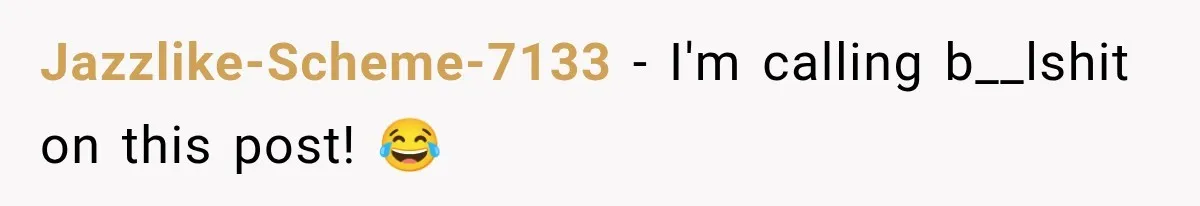 Jazzlike-Scheme-7133 − I'm calling b__lshit on this post! 😂