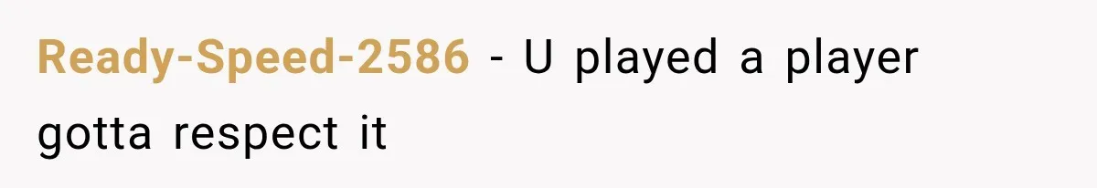 Ready-Speed-2586 − U played a player gotta respect it