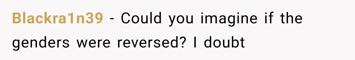 Blackra1n39 − Could you imagine if the genders were reversed? I doubt