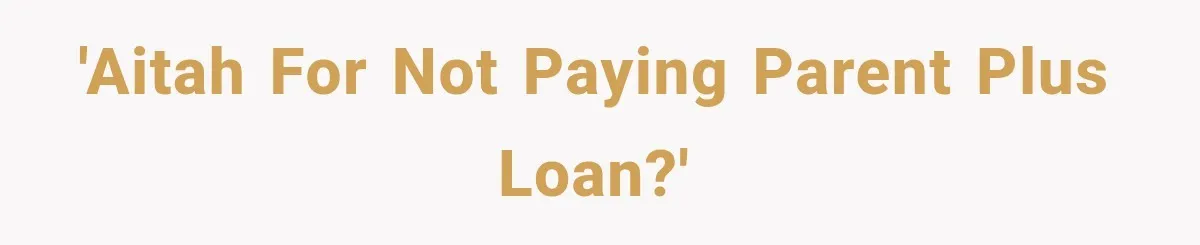 'AITAH for not paying Parent Plus Loan?'