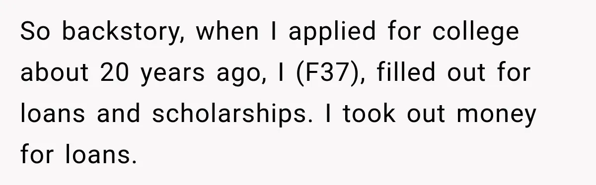 So backstory, when I applied for college about 20 years ago, I (F37), filled out for loans and scholarships. I took out money for loans.